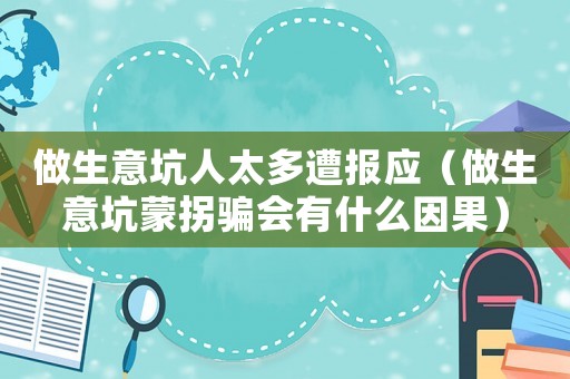 做生意坑人太多遭報應(yīng)（做生意坑蒙拐騙會有什么因果）