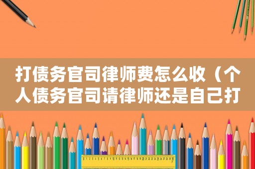 打債務官司律師費怎么收（個人債務官司請律師還是自己打）