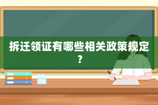 拆遷領(lǐng)證有哪些相關(guān)政策規(guī)定？