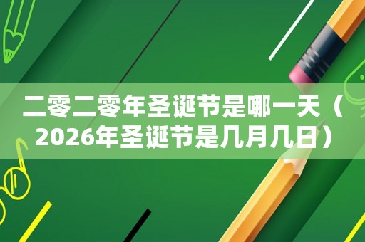 二零二零年圣誕節(jié)是哪一天（2026年圣誕節(jié)是幾月幾日）