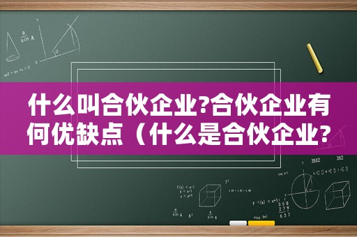 什么叫合伙企業?合伙企業有何優缺點（什么是合伙企業?設立條件是什么?）