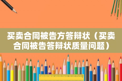 買賣合同被告方答辯狀（買賣合同被告答辯狀質(zhì)量問題）