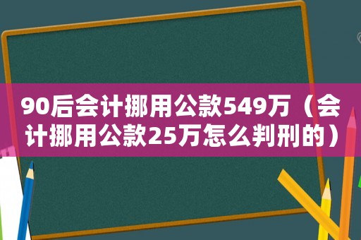 90后會計挪用公款549萬（會計挪用公款25萬怎么判刑的）