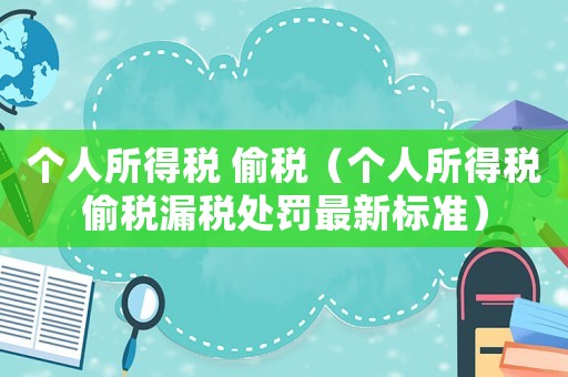 個人所得稅 偷稅（個人所得稅偷稅漏稅處罰最新標準）