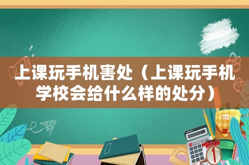 上課玩手機(jī)害處（上課玩手機(jī)學(xué)校會(huì)給什么樣的處分）