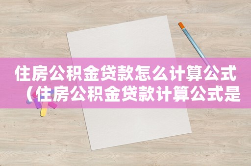 住房公積金貸款怎么計算公式（住房公積金貸款計算公式是什么啊）