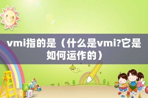 vmi指的是（什么是vmi?它是如何運(yùn)作的）
