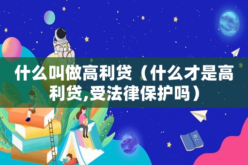 什么叫做高利貸（什么才是高利貸,受法律保護(hù)嗎）