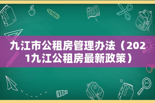 九江市公租房管理辦法（2021九江公租房最新政策）