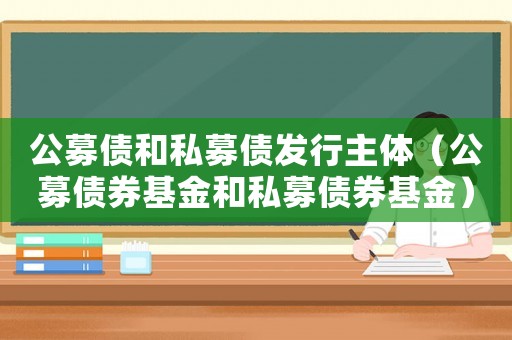 公募債和私募債發行主體（公募債券基金和私募債券基金）