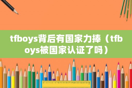 tfboys背后有國家力捧（tfboys被國家認證了嗎）