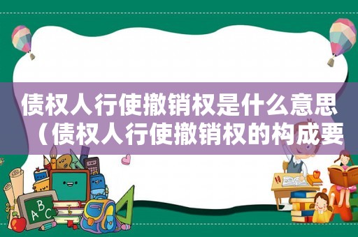 債權人行使撤銷權是什么意思（債權人行使撤銷權的構成要件）
