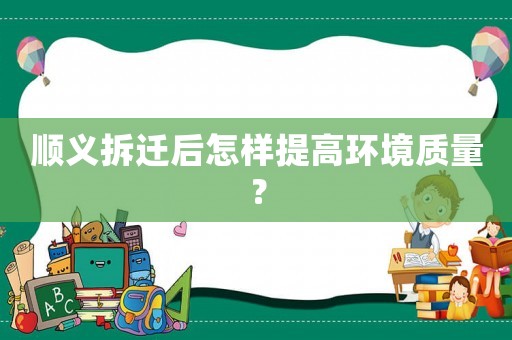順義拆遷后怎樣提高環境質量？