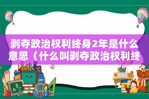 剝奪政治權利終身2年是什么意思（什么叫剝奪政治權利終身3年輕人）