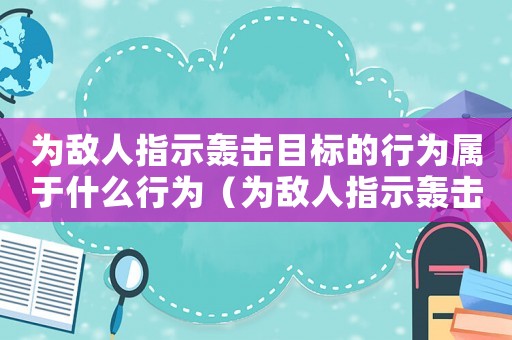 為敵人指示轟擊目標的行為屬于什么行為（為敵人指示轟擊目標的行為構成）