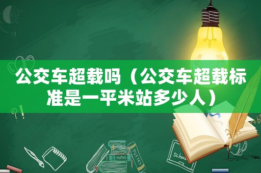 公交車超載嗎（公交車超載標準是一平米站多少人）