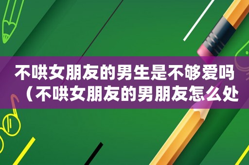 不哄女朋友的男生是不夠愛嗎（不哄女朋友的男朋友怎么處理）