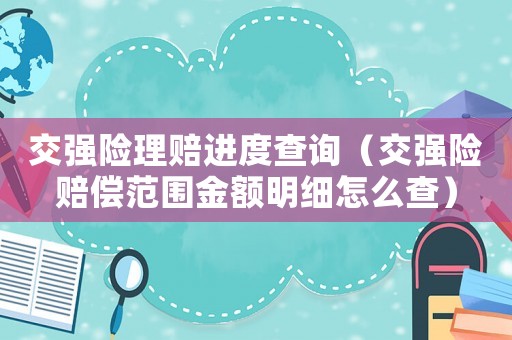 交強險理賠進度查詢（交強險賠償范圍金額明細怎么查）