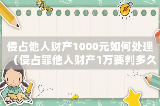 侵占他人財(cái)產(chǎn)1000元如何處理（侵占罪他人財(cái)產(chǎn)1萬(wàn)要判多久）