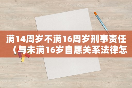 滿14周歲不滿16周歲刑事責任（與未滿16歲自愿關系法律怎么判）