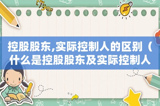 控股股東,實際控制人的區別（什么是控股股東及實際控制人）