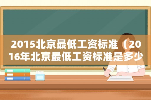 2015北京最低工資標準（2016年北京最低工資標準是多少）
