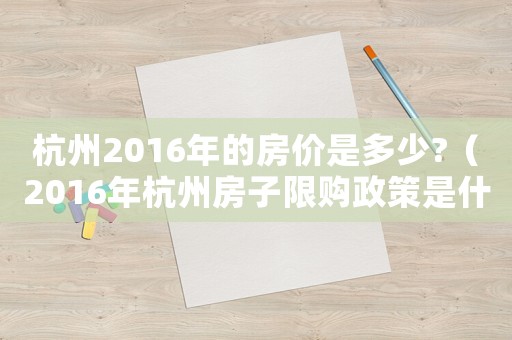 杭州2016年的房價是多少?（2016年杭州房子限購政策是什么）