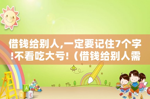 借錢(qián)給別人,一定要記住7個(gè)字!不看吃大虧!（借錢(qián)給別人需要什么才有法律效益）
