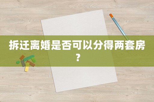 拆遷離婚是否可以分得兩套房？