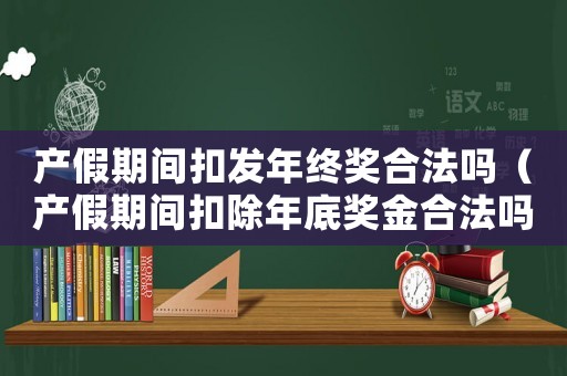 產假期間扣發年終獎合法嗎（產假期間扣除年底獎金合法嗎）