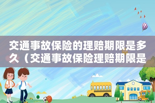 交通事故保險的理賠期限是多久（交通事故保險理賠期限是多久內）