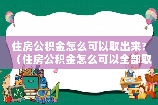 住房公積金怎么可以取出來?（住房公積金怎么可以全部取出來）