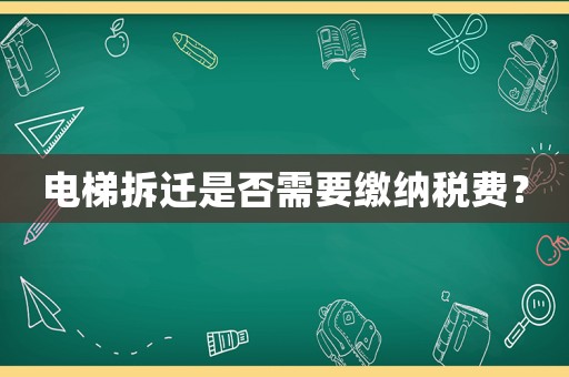 電梯拆遷是否需要繳納稅費？