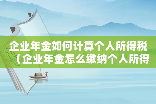 企業(yè)年金如何計(jì)算個(gè)人所得稅（企業(yè)年金怎么繳納個(gè)人所得稅和稅率）