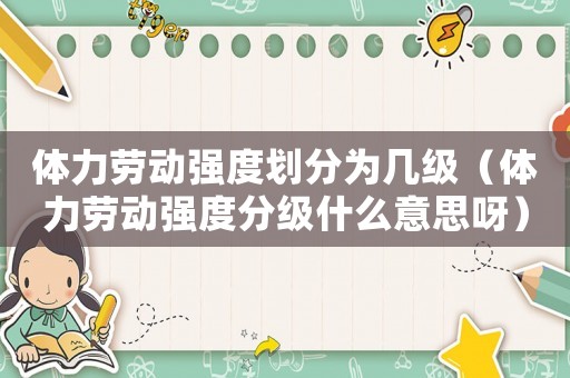 體力勞動(dòng)強(qiáng)度劃分為幾級(jí)（體力勞動(dòng)強(qiáng)度分級(jí)什么意思呀）