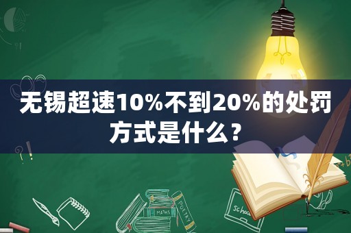 無錫超速10%不到20%的處罰方式是什么？