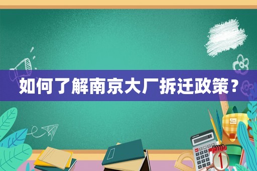 如何了解南京大廠拆遷政策？
