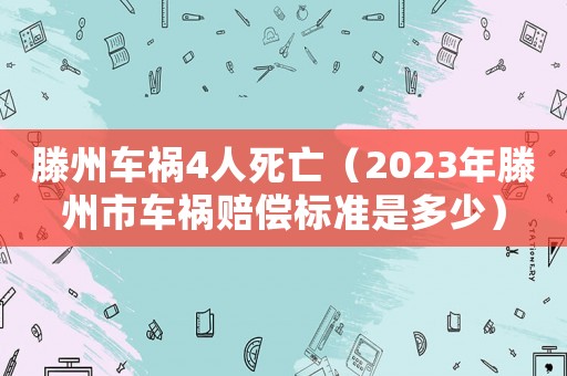 滕州車禍4人死亡（2023年滕州市車禍賠償標準是多少）