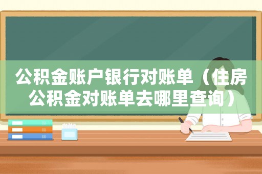 公積金賬戶銀行對賬單（住房公積金對賬單去哪里查詢）
