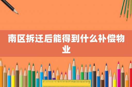 南區(qū)拆遷后能得到什么補償物業(yè)
