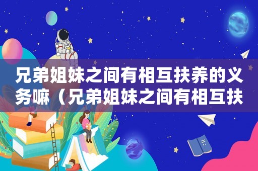兄弟姐妹之間有相互扶養的義務嘛（兄弟姐妹之間有相互扶養的義務）