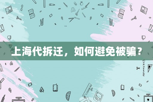 上海代拆遷，如何避免被騙？