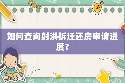如何查詢射洪拆遷還房申請進(jìn)度？