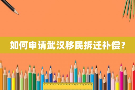 如何申請武漢移民拆遷補償？