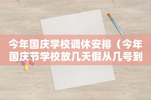 今年國慶學校調休安排（今年國慶節學校放幾天假從幾號到幾號）