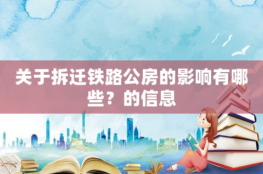 關(guān)于拆遷鐵路公房的影響有哪些？的信息