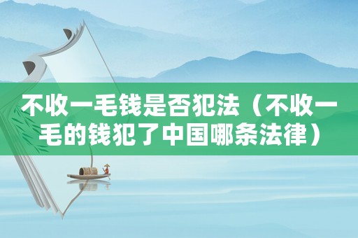 不收一毛錢是否犯法（不收一毛的錢犯了中國哪條法律）