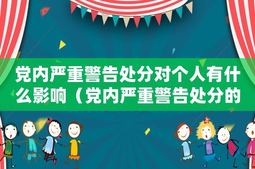 黨內嚴重警告處分對個人有什么影響（黨內嚴重警告處分的影響有哪些）
