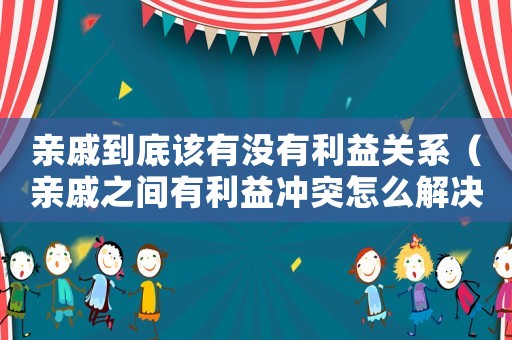 親戚到底該有沒有利益關系（親戚之間有利益沖突怎么解決）