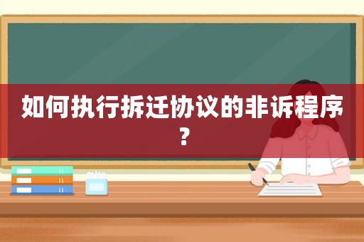 如何執(zhí)行拆遷協(xié)議的非訴程序？